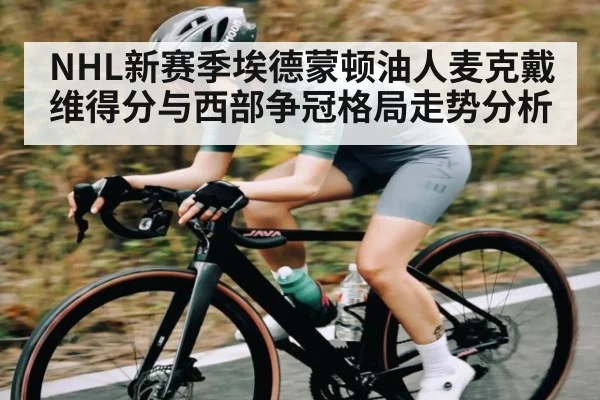 NHL新赛季埃德蒙顿油人麦克戴维得分与西部争冠格局走势分析 - kaiyun