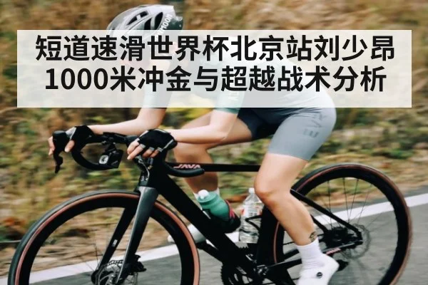 短道速滑世界杯北京站刘少昂1000米冲金与超越战术分析 - kaiyun
