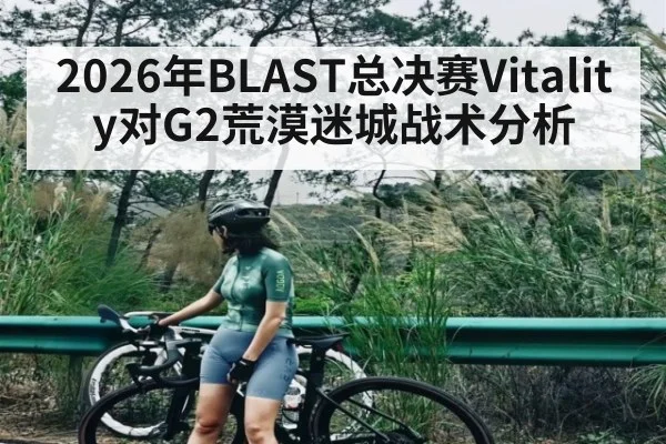 2026年BLAST总决赛Vitality对G2荒漠迷城战术分析 - kaiyun