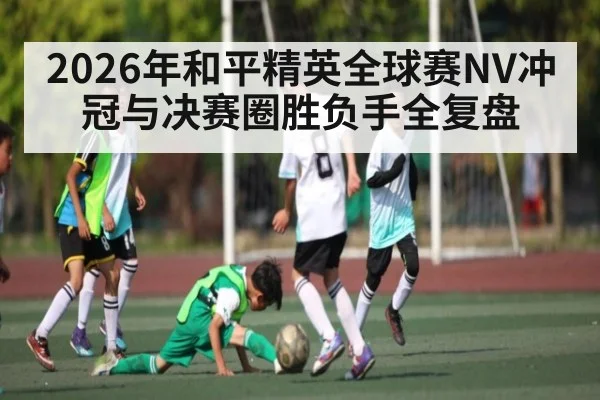 2026年和平精英全球赛NV冲冠与决赛圈胜负手全复盘