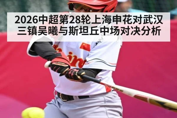 2026中超第28轮上海申花对武汉三镇吴曦与斯坦丘中场对决分析