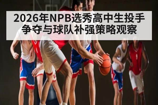2026年NPB选秀高中生投手争夺与球队补强策略观察 - kaiyun